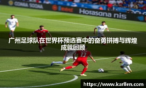 广州足球队在世界杯预选赛中的奋勇拼搏与辉煌成就回顾