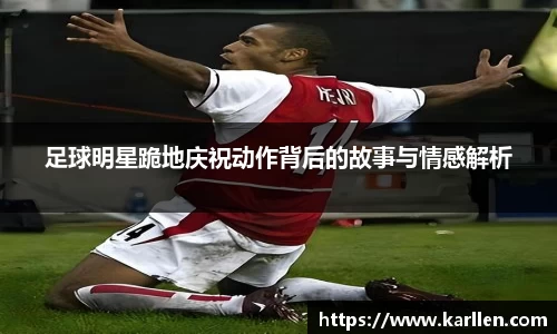 足球明星跪地庆祝动作背后的故事与情感解析