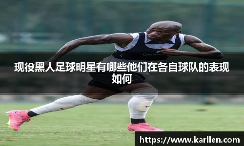 现役黑人足球明星有哪些他们在各自球队的表现如何