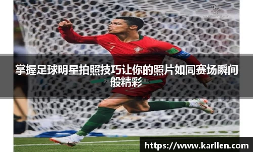 掌握足球明星拍照技巧让你的照片如同赛场瞬间般精彩